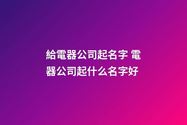 給電器公司起名字 電器公司起什么名字好
